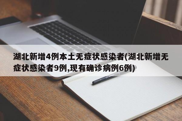 湖北新增4例本土无症状感染者(湖北新增无症状感染者9例,现有确诊病例6例)