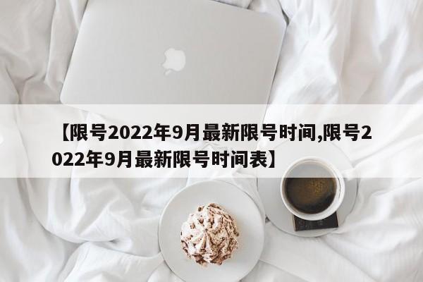 【限号2022年9月最新限号时间,限号2022年9月最新限号时间表】