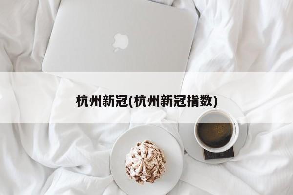 杭州新冠(杭州新冠指数)