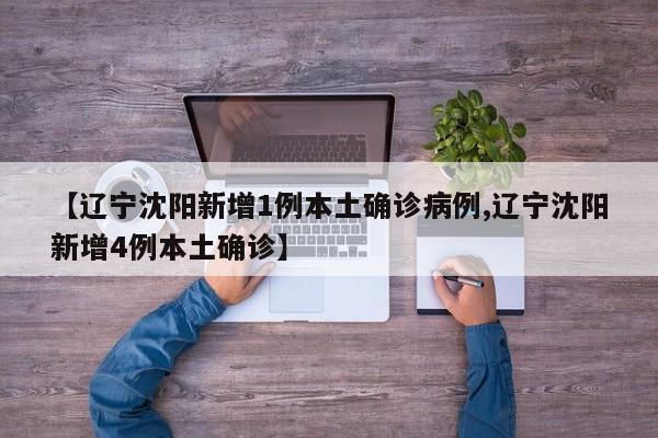 【辽宁沈阳新增1例本土确诊病例,辽宁沈阳新增4例本土确诊】