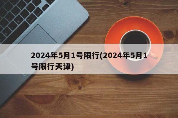 2024年5月1号限行(2024年5月1号限行天津)