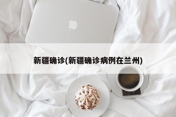 新疆确诊(新疆确诊病例在兰州)