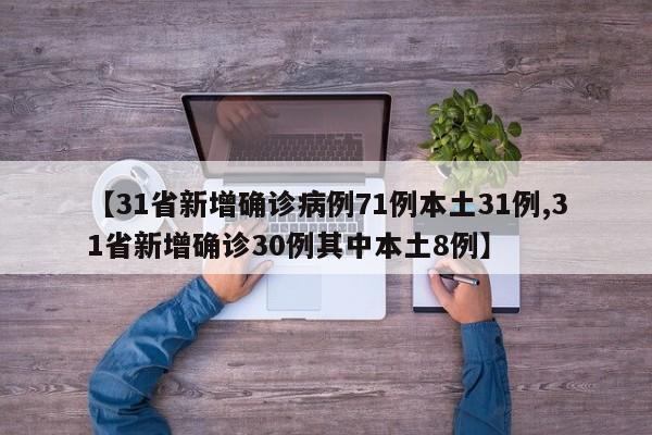 【31省新增确诊病例71例本土31例,31省新增确诊30例其中本土8例】