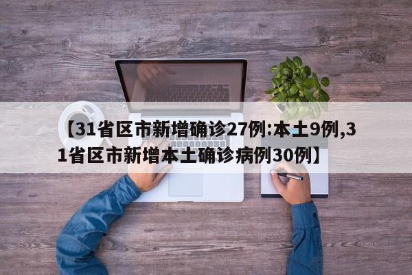 【31省区市新增确诊27例:本土9例,31省区市新增本土确诊病例30例】