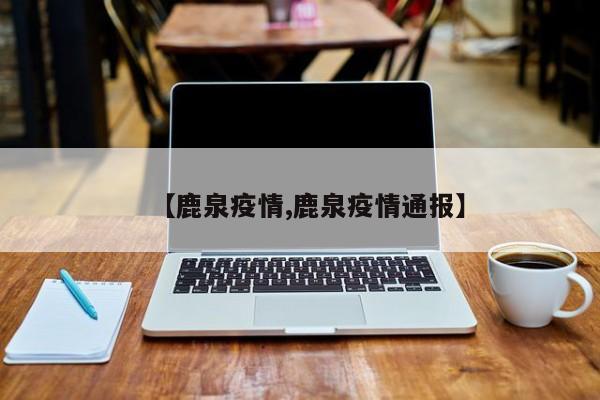 【鹿泉疫情,鹿泉疫情通报】