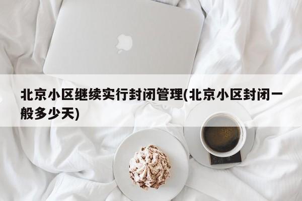 北京小区继续实行封闭管理(北京小区封闭一般多少天)