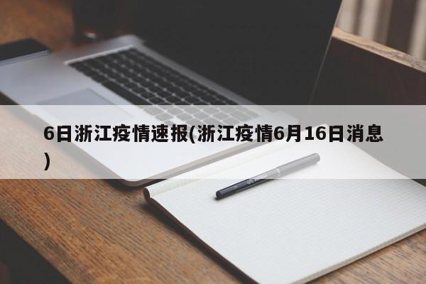 6日浙江疫情速报(浙江疫情6月16日消息)