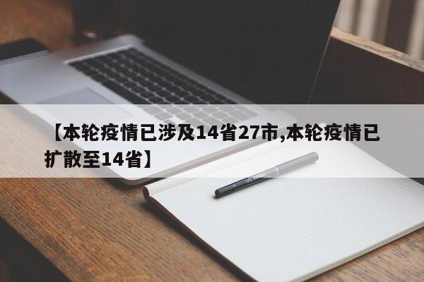 【本轮疫情已涉及14省27市,本轮疫情已扩散至14省】