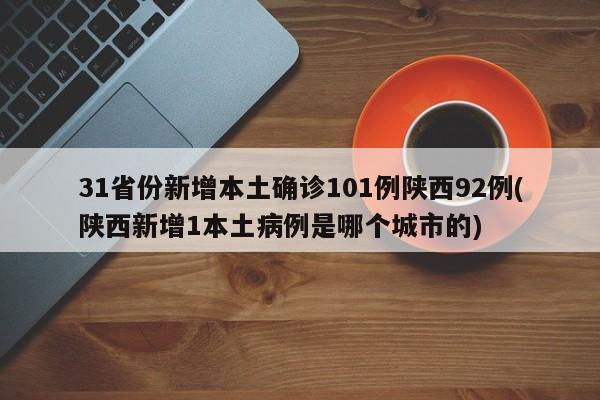 31省份新增本土确诊101例陕西92例(陕西新增1本土病例是哪个城市的)