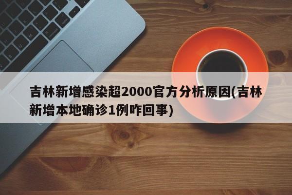 吉林新增感染超2000官方分析原因(吉林新增本地确诊1例咋回事)