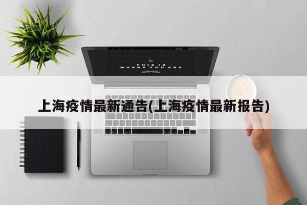 上海疫情最新通告(上海疫情最新报告)