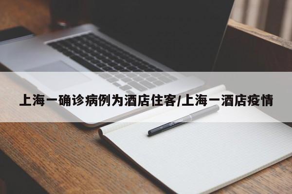 上海一确诊病例为酒店住客/上海一酒店疫情