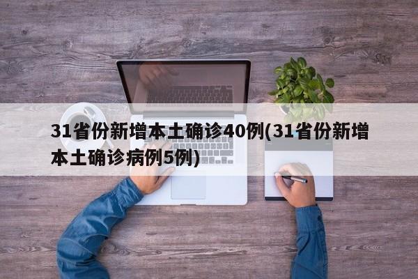31省份新增本土确诊40例(31省份新增本土确诊病例5例)