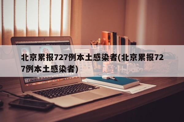 北京累报727例本土感染者(北京累报727例本土感染者)