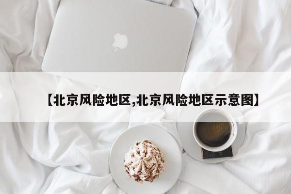 【北京风险地区,北京风险地区示意图】