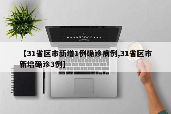 【31省区市新增1例确诊病例,31省区市新增确诊3例】