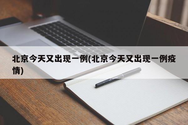 北京今天又出现一例(北京今天又出现一例疫情)