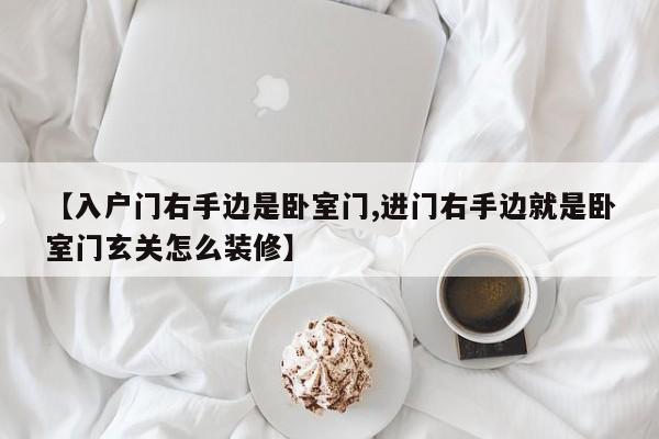 【入户门右手边是卧室门,进门右手边就是卧室门玄关怎么装修】