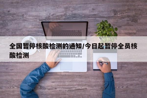 全国暂停核酸检测的通知/今日起暂停全员核酸检测