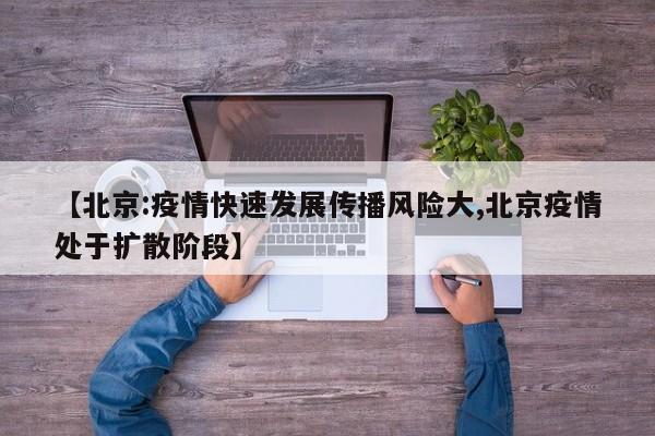【北京:疫情快速发展传播风险大,北京疫情处于扩散阶段】