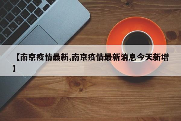 【南京疫情最新,南京疫情最新消息今天新增】