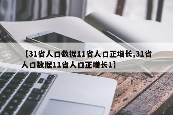 【31省人口数据11省人口正增长,31省人口数据11省人口正增长1】