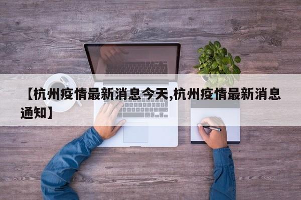 【杭州疫情最新消息今天,杭州疫情最新消息通知】