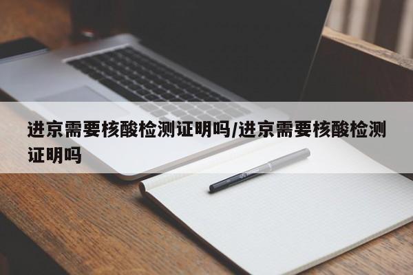 进京需要核酸检测证明吗/进京需要核酸检测证明吗