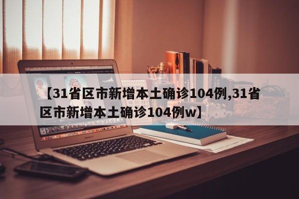 31省区市新增本土确诊104例