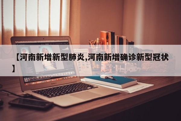 【河南新增新型肺炎,河南新增确诊新型冠状】