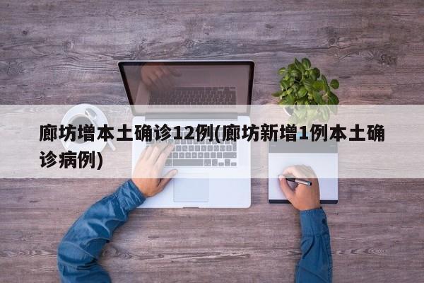 廊坊增本土确诊12例(廊坊新增1例本土确诊病例)