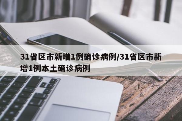31省区市新增1例确诊病例/31省区市新增1例本土确诊病例
