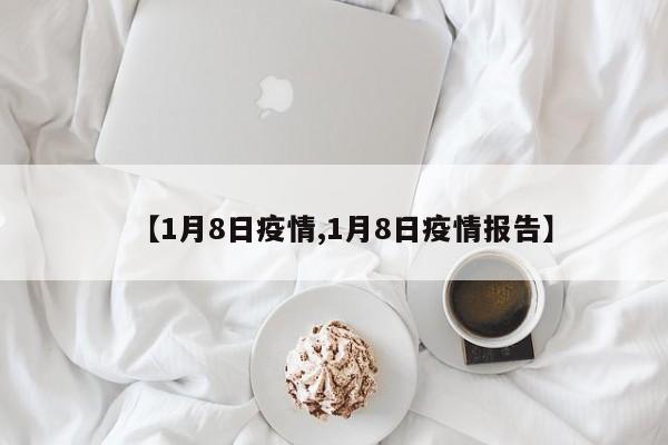 【1月8日疫情,1月8日疫情报告】