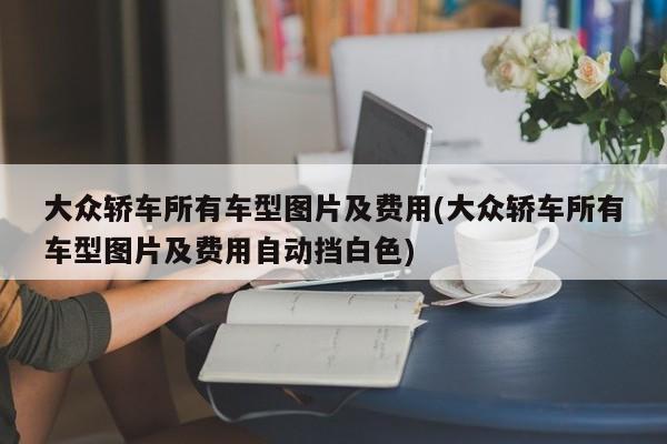 大众轿车所有车型图片及费用(大众轿车所有车型图片及费用自动挡白色)