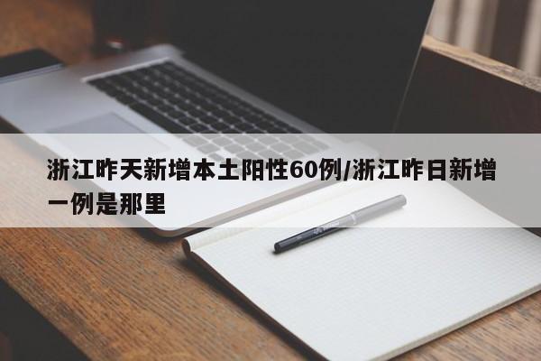 浙江昨天新增本土阳性60例/浙江昨日新增一例是那里