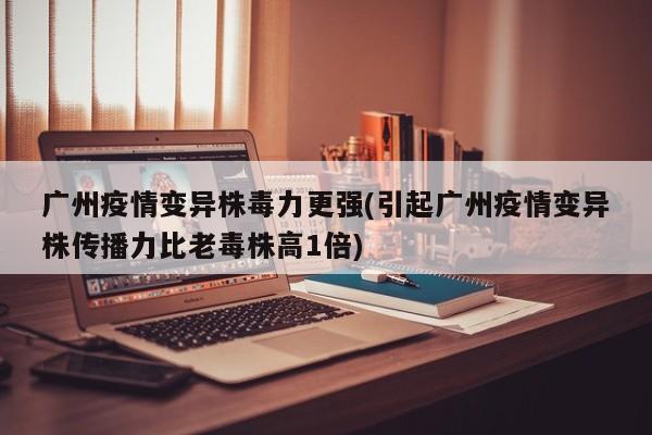 广州疫情变异株毒力更强