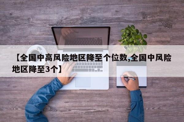 【全国中高风险地区降至个位数,全国中风险地区降至3个】