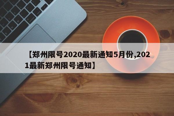 【郑州限号2020最新通知5月份,2021最新郑州限号通知】