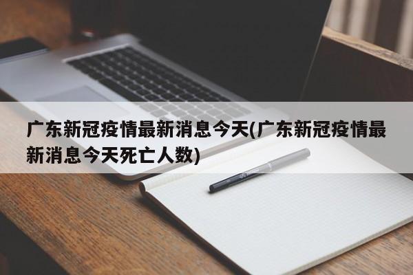 广东新冠疫情最新消息今天(广东新冠疫情最新消息今天死亡人数)