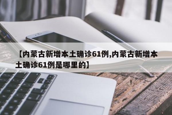 内蒙古新增本土确诊61例