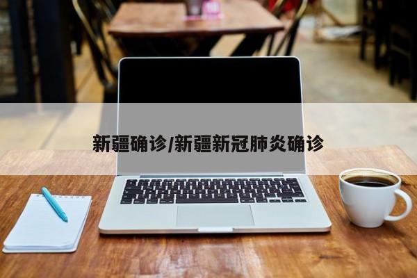 新疆确诊/新疆新冠肺炎确诊