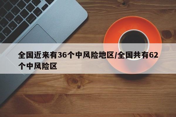 全国近来有36个中风险地区/全国共有62个中风险区