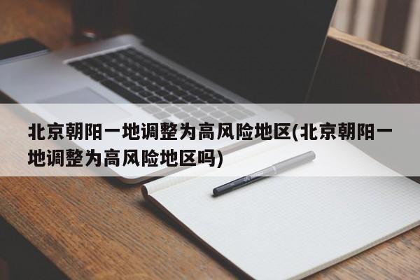 北京朝阳一地调整为高风险地区(北京朝阳一地调整为高风险地区吗)