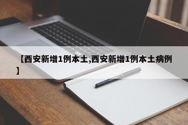 【西安新增1例本土,西安新增1例本土病例】