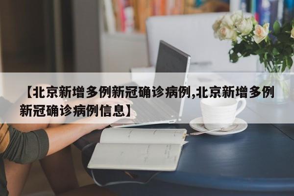 【北京新增多例新冠确诊病例,北京新增多例新冠确诊病例信息】