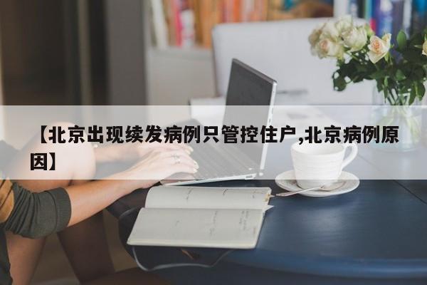 【北京出现续发病例只管控住户,北京病例原因】