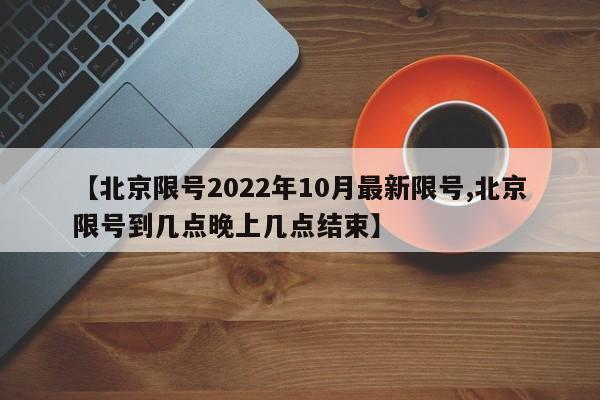 【北京限号2022年10月最新限号,北京限号到几点晚上几点结束】