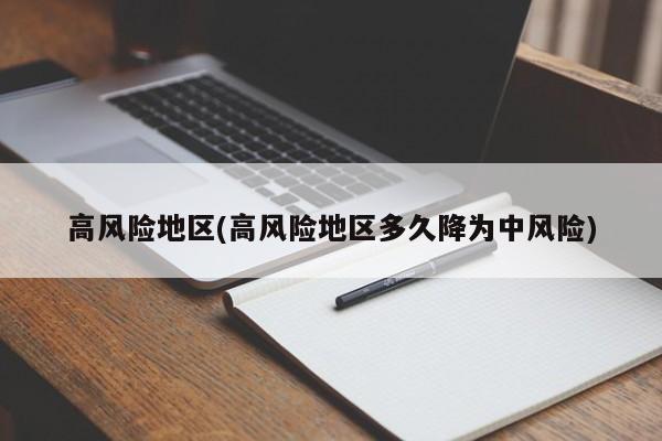 高风险地区(高风险地区多久降为中风险)