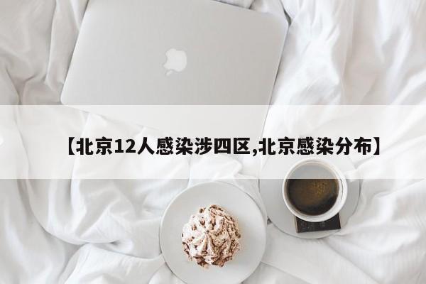 【北京12人感染涉四区,北京感染分布】