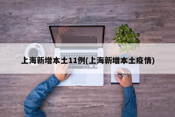 上海新增本土11例(上海新增本土疫情)